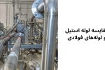 مقایسه لوله‌ استیل و لوله‌های فولادی