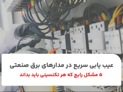 عیب یابی سریع در مدارهای برق صنعتی: ۵ مشکل رایج که هر تکنسینی باید بداند